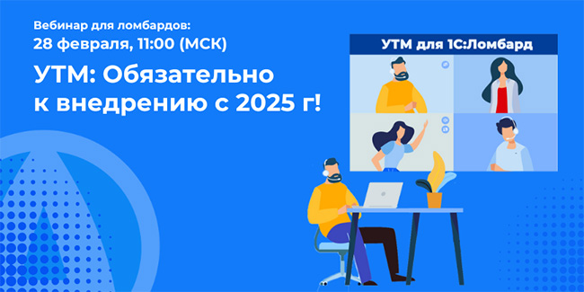 Приглашаем представителей ломбардного бизнеса на вебинар «УТМ: ОБЯЗАТЕЛЬНО К ВНЕДРЕНИЮ С 2025 года!»