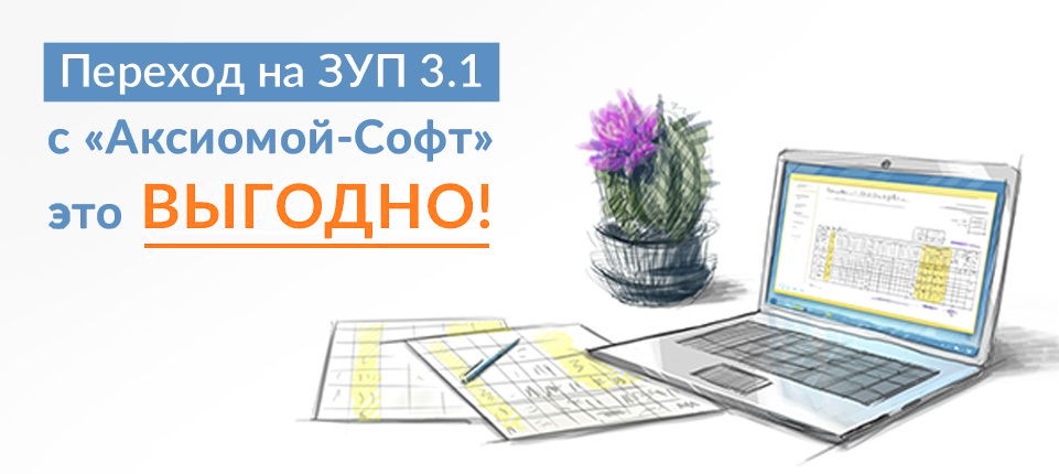 Переход на ЗУП 3.1 с «Аксиомой-Софт» — это выгодно! Переход на ЗУП 3.1 с «Аксиомой-Софт» — это выгодно!